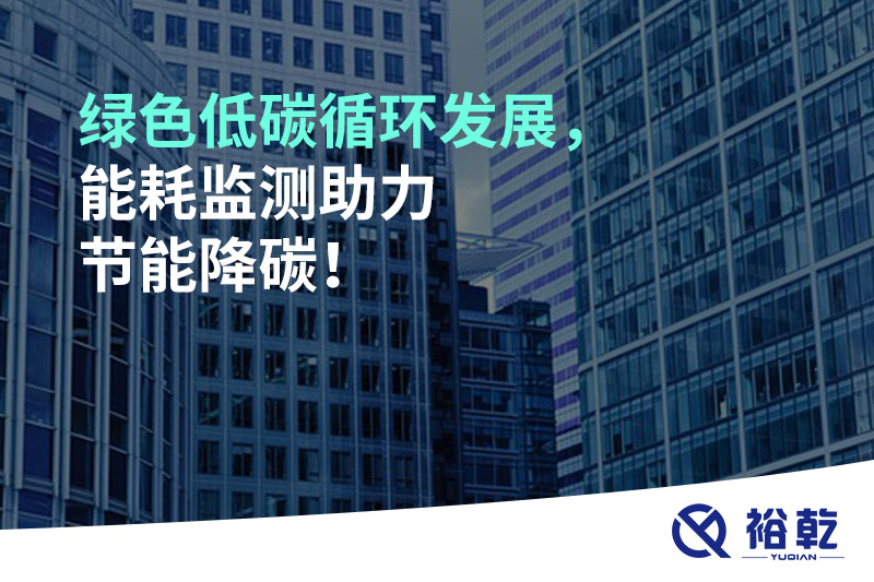 綠色低碳循環(huán)發(fā)展，能耗監(jiān)測助力節(jié)能降碳！