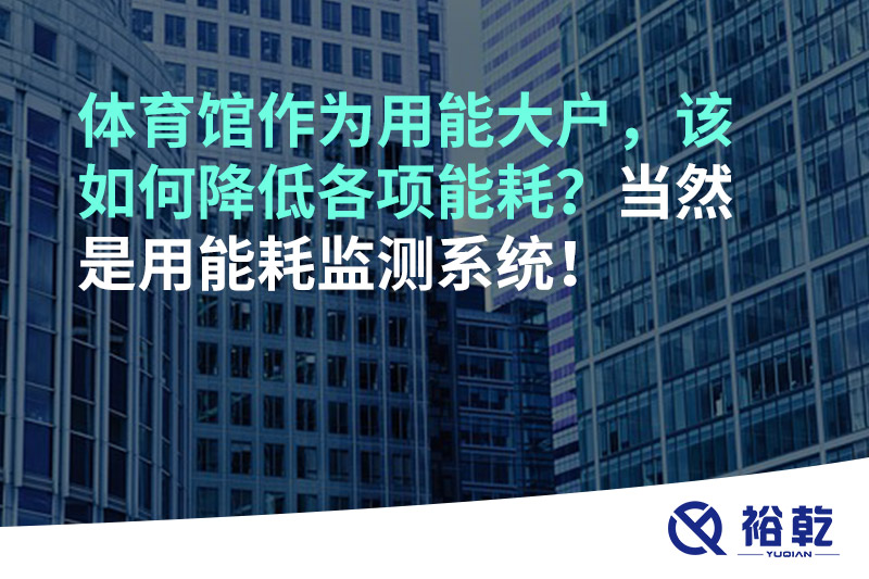 體育館作為用能大戶，該如何降低各項能耗？當然是用能耗監測系統！