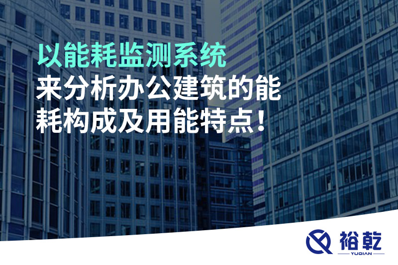 以能耗監(jiān)測系統(tǒng)來分析辦公建筑的能耗構(gòu)成及用能特點！