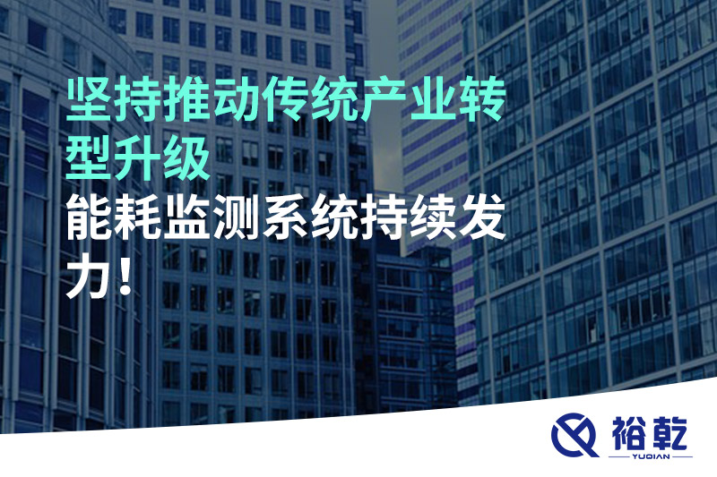堅持推動傳統(tǒng)產(chǎn)業(yè)轉(zhuǎn)型升級，能耗監(jiān)測系統(tǒng)持續(xù)發(fā)力！