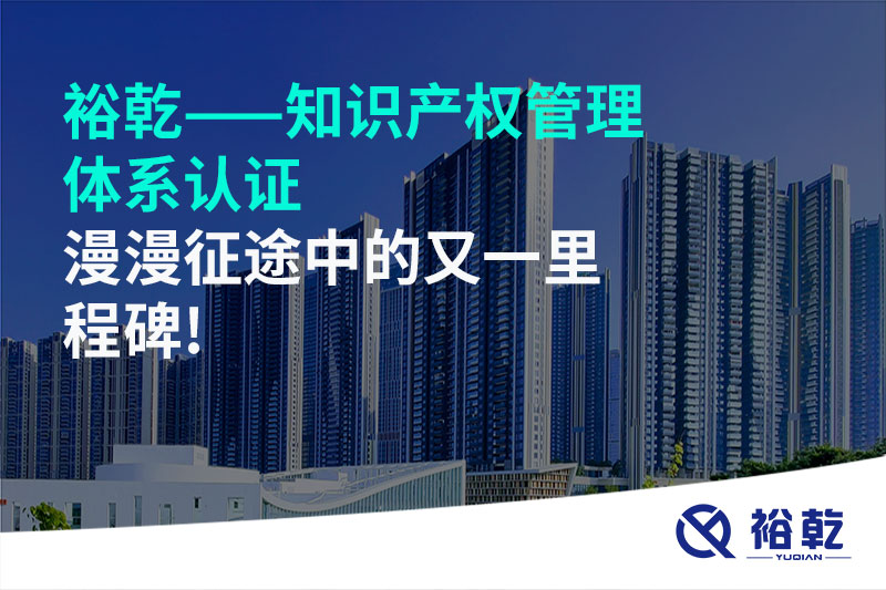 裕乾——知識產權管理體系認證，漫漫征途中的又一里程碑!